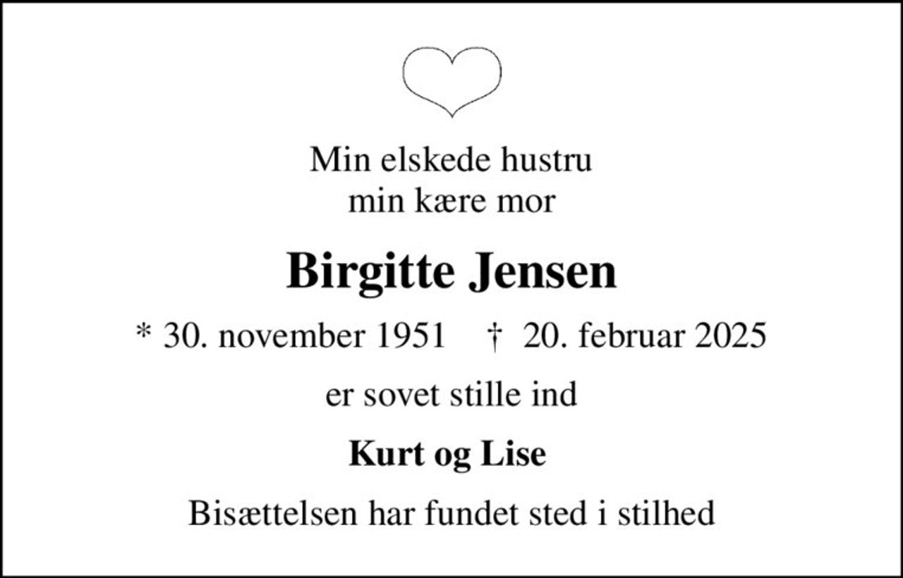 Min elskede hustru min kære mor
Birgitte Jensen
* 30. november 1951    ✝ 20. februar 2025
er sovet stille ind
Kurt og Lise 
Bisættelsen har fundet sted i stilhed