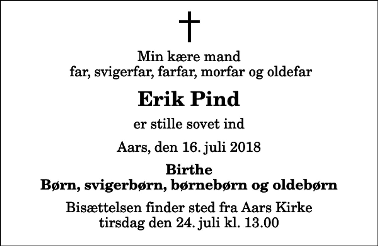 <p>Min kære mand far, svigerfar, farfar, morfar og oldefar<br />Erik Pind<br />er stille sovet ind<br />Aars, den 16. juli 2018<br />Birthe Børn, svigerbørn, børnebørn og oldebørn<br />Bisættelsen finder sted fra Aars Kirke tirsdag den 24. juli kl. 13.00</p>