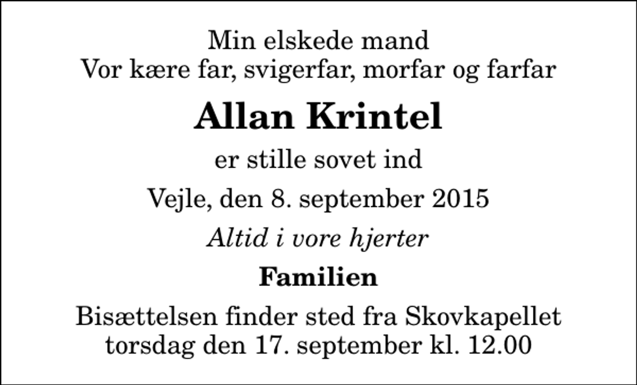 <p>Min elskede mand Vor kære far, svigerfar, morfar og farfar<br />Allan Krintel<br />er stille sovet ind<br />Vejle, den 8. september 2015<br />Altid i vore hjerter<br />Familien<br />Bisættelsen finder sted fra Skovkapellet torsdag den 17. september kl. 12.00</p>