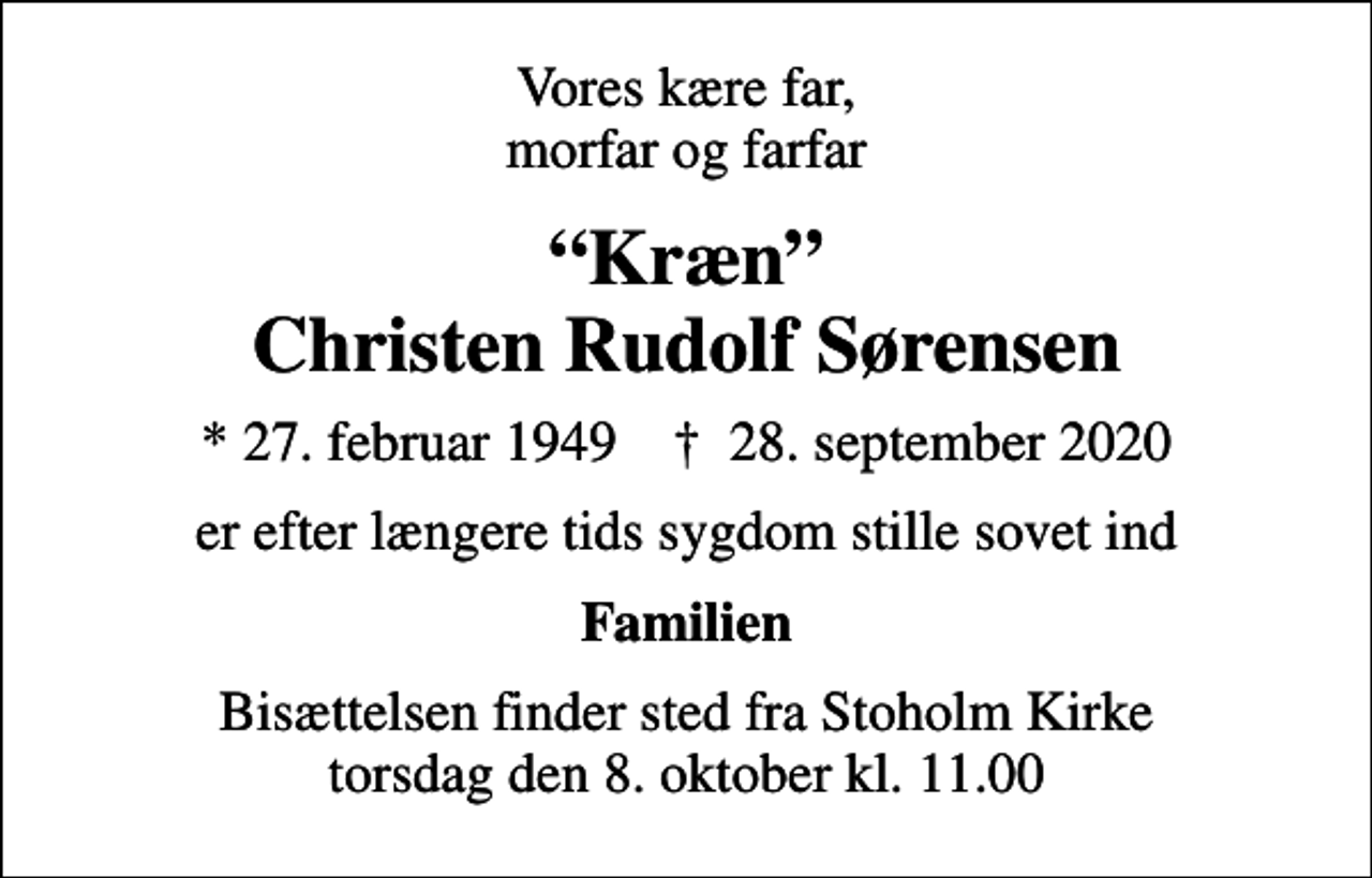 <p>Vores kære far, morfar og farfar<br />Kræn Christen Rudolf Sørensen<br />* 27. februar 1949 ✝ 28. september 2020<br />er efter længere tids sygdom stille sovet ind<br />Familien<br />Bisættelsen finder sted fra Stoholm Kirke torsdag den 8. oktober kl. 11.00</p>
