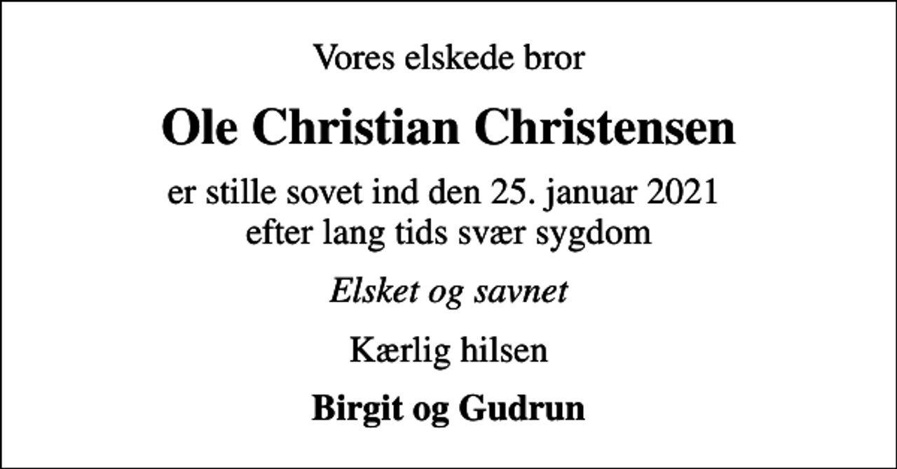 <p>Vores elskede bror<br />Ole Christian Christensen<br />er stille sovet ind den 25. januar 2021 efter lang tids svær sygdom<br />Elsket og savnet<br />Kærlig hilsen<br />Birgit og Gudrun</p>