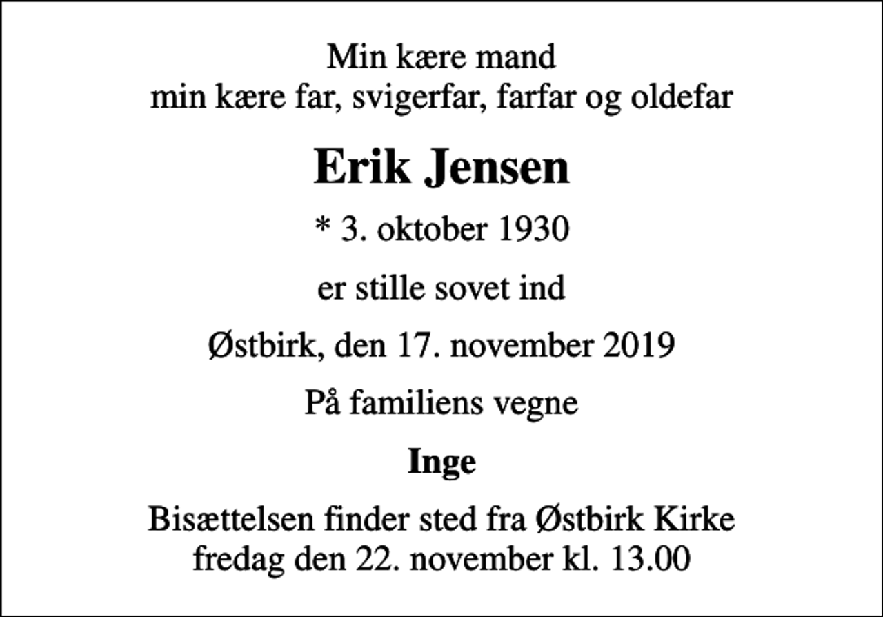 <p>Min kære mand min kære far, svigerfar, farfar og oldefar<br />Erik Jensen<br />* 3. oktober 1930<br />er stille sovet ind<br />Østbirk, den 17. november 2019<br />På familiens vegne<br />Inge<br />Bisættelsen finder sted fra Østbirk Kirke fredag den 22. november kl. 13.00</p>