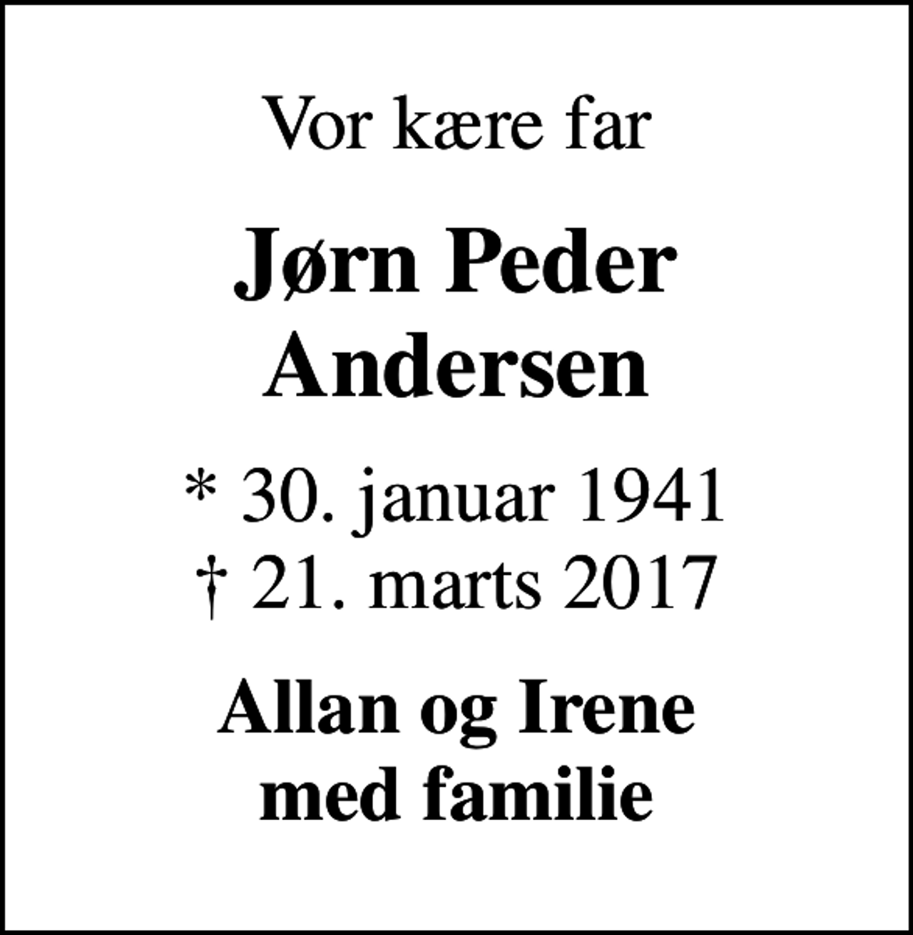 <p>Vor kære far<br />Jørn Peder Andersen<br />* 30. januar 1941<br />✝ 21. marts 2017<br />Allan og Irene med familie</p>