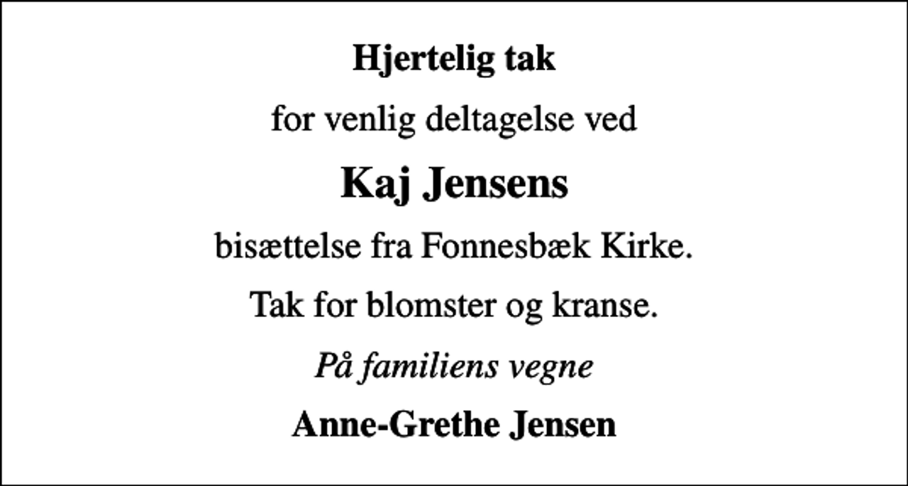 <p>Hjertelig tak<br />for venlig deltagelse ved<br />Kaj Jensens<br />bisættelse fra Fonnesbæk Kirke.<br />Tak for blomster og kranse.<br />På familiens vegne<br />Anne-Grethe Jensen</p>