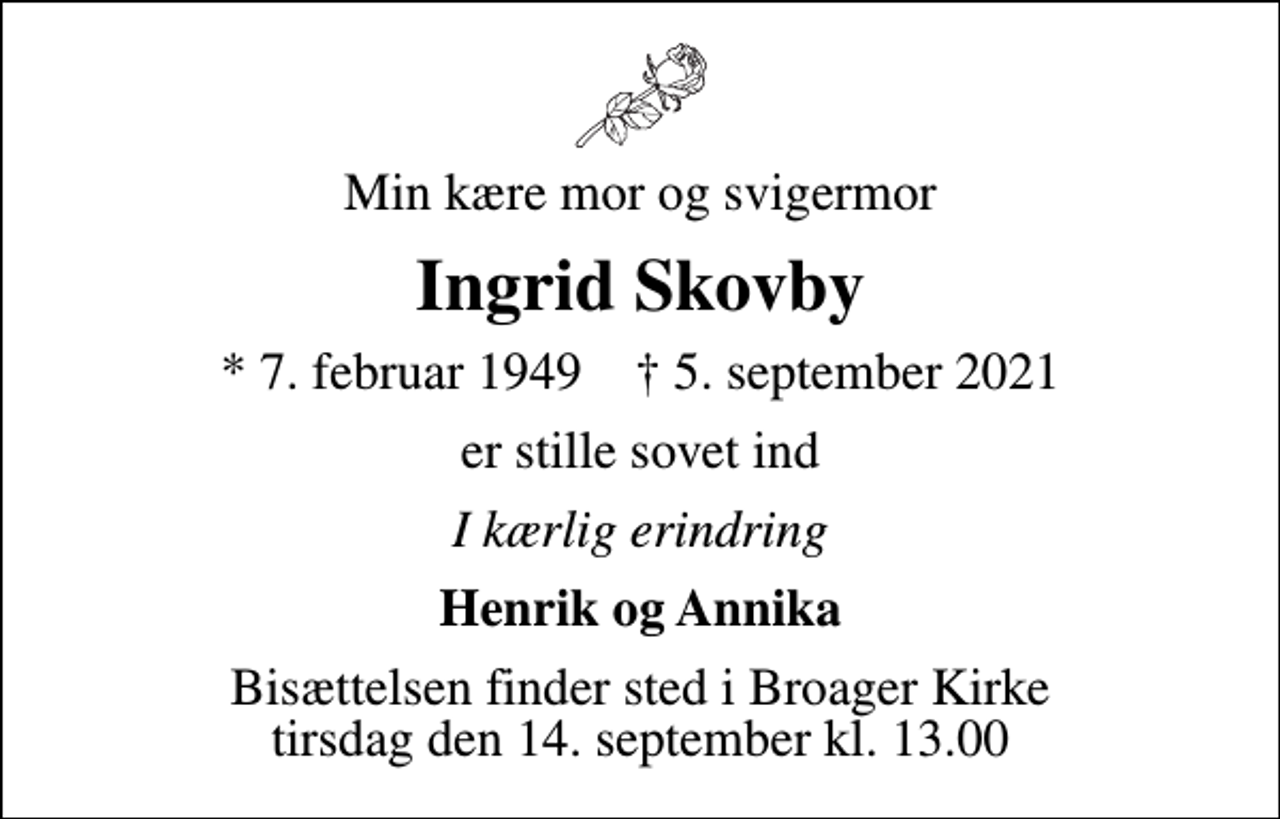 <p>Min kære mor og svigermor<br />Ingrid Skovby<br />* 7. februar 1949 ✝ 5. september 2021<br />er stille sovet ind<br />I kærlig erindring<br />Henrik og Annika<br />Bisættelsen finder sted i Broager Kirke tirsdag den 14. september kl. 13.00</p>