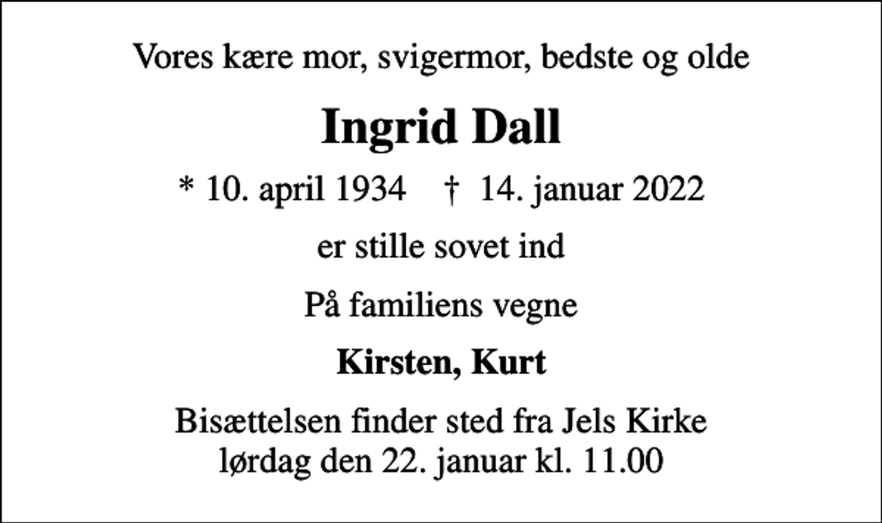 <p>Vores kære mor, svigermor, bedste og olde<br />Ingrid Dall<br />* 10. april 1934 ✝ 14. januar 2022<br />er stille sovet ind<br />På familiens vegne<br />Kirsten, Kurt<br />Bisættelsen finder sted fra Jels Kirke lørdag den 22. januar kl. 11.00</p>