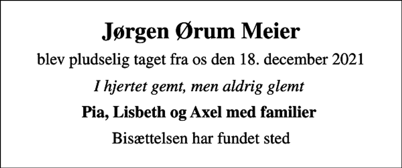 <p>Jørgen Ørum Meier<br />blev pludselig taget fra os den 18. december 2021<br />I hjertet gemt, men aldrig glemt<br />Pia, Lisbeth og Axel med familier<br />Bisættelsen har fundet sted</p>