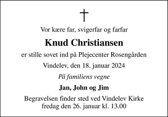 Vor kære far, svigerfar og farfar
Knud Christiansen
er stille sovet ind på Plejecenter Rosengården
Vindelev, den 18. januar 2024
På familiens vegne
Jan, John og Jim
Begravelsen finder sted ved Vindelev Kirke  fredag den 26. januar kl. 13.00