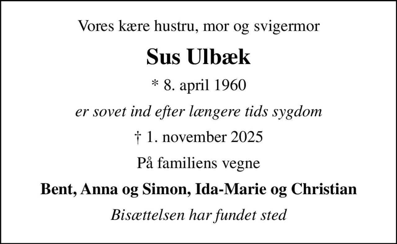 Vores kære hustru, mor og svigermor
Sus Ulbæk
* 8. april 1960
er sovet ind efter længere tids sygdom
 1. november 2025
På familiens vegne
Bent, Anna og Simon, Ida-Marie og Christian
Bisættelsen har fundet sted