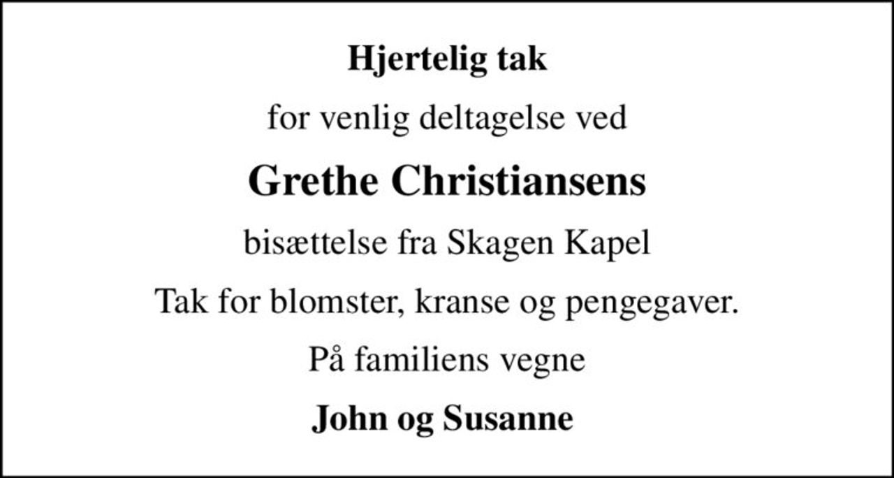 Hjertelig tak
for venlig deltagelse ved
Grethe Christiansens
bisættelse fra Skagen Kapel
Tak for blomster, kranse og pengegaver.
På familiens vegne
John og Susanne