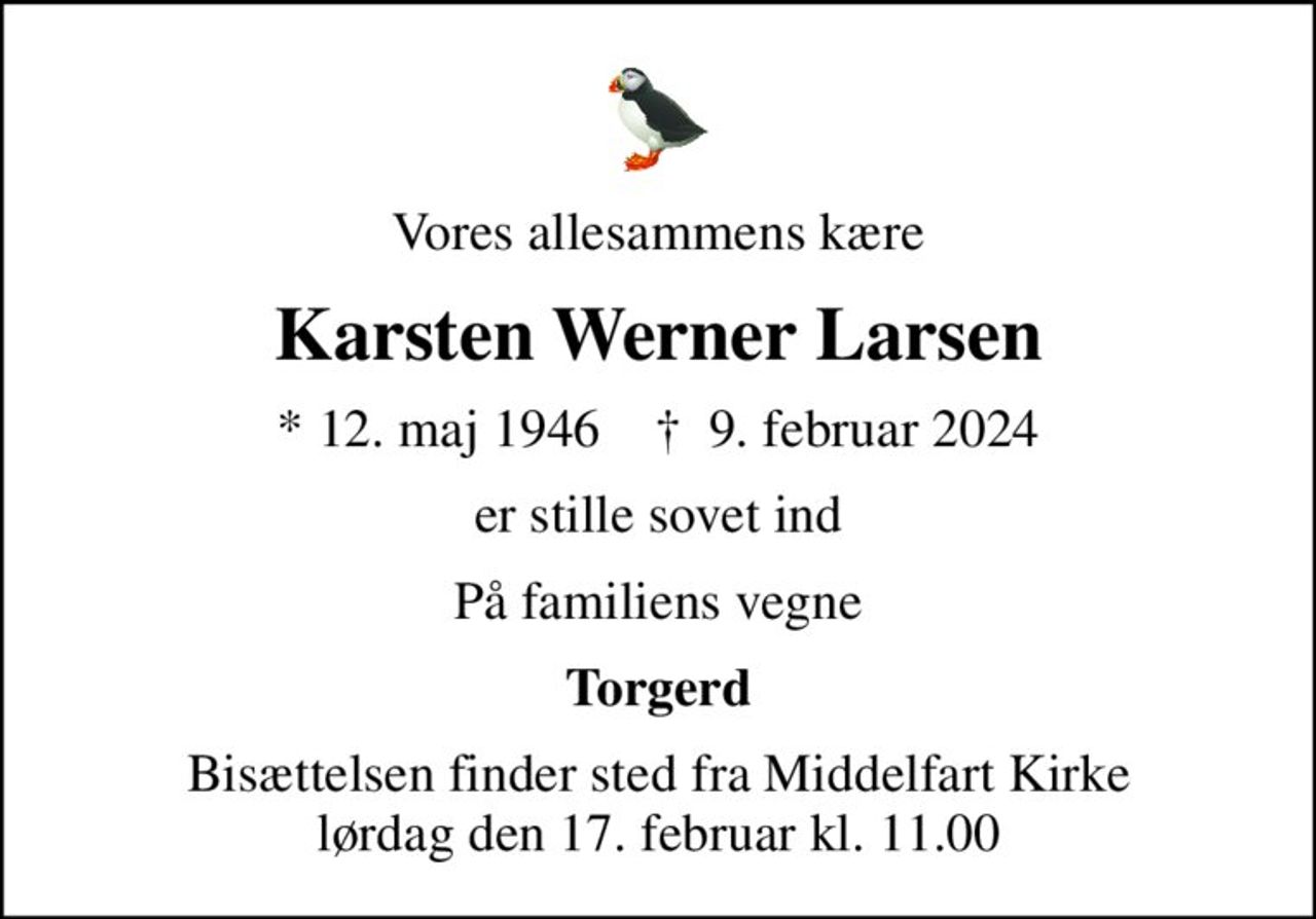 Vores allesammens kære
Karsten Werner Larsen
* 12. maj 1946    ✝ 9. februar 2024
er stille sovet ind
På familiens vegne
Torgerd
Bisættelsen finder sted fra Middelfart Kirke  lørdag den 17. februar kl. 11.00