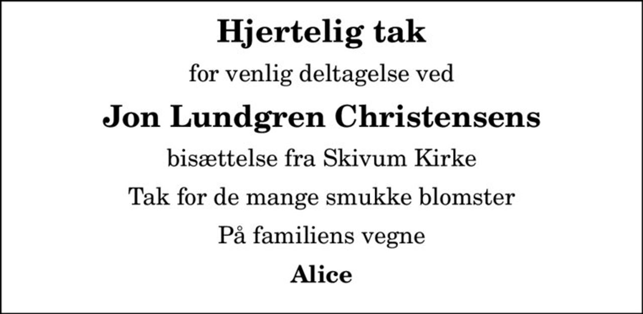 Hjertelig tak
for venlig deltagelse ved
Jon Lundgren Christensens
bisættelse fra Skivum Kirke
Tak for de mange smukke blomster
På familiens vegne
Alice