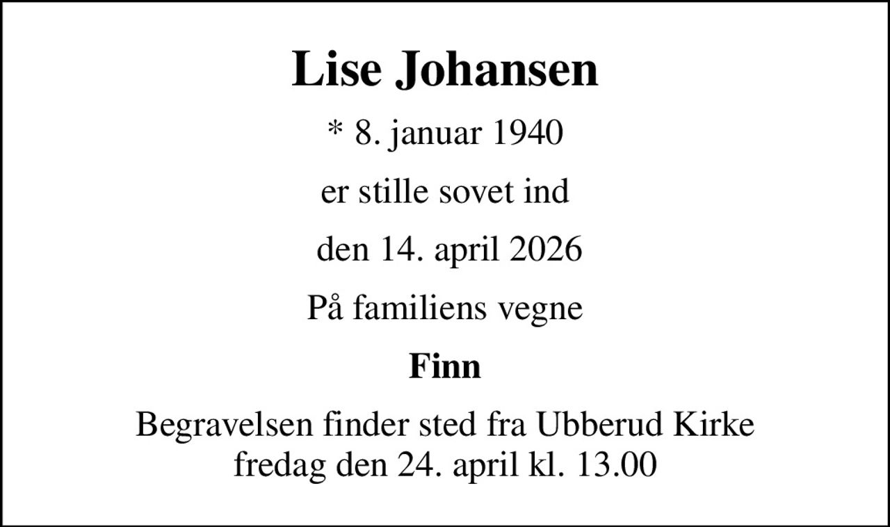 Lise Johansen
* 8. januar 1940
er stille sovet ind
 den 14. april 2026
På familiens vegne
Finn
Begravelsen finder sted fra Ubberud Kirke  fredag den 24. april kl. 13.00