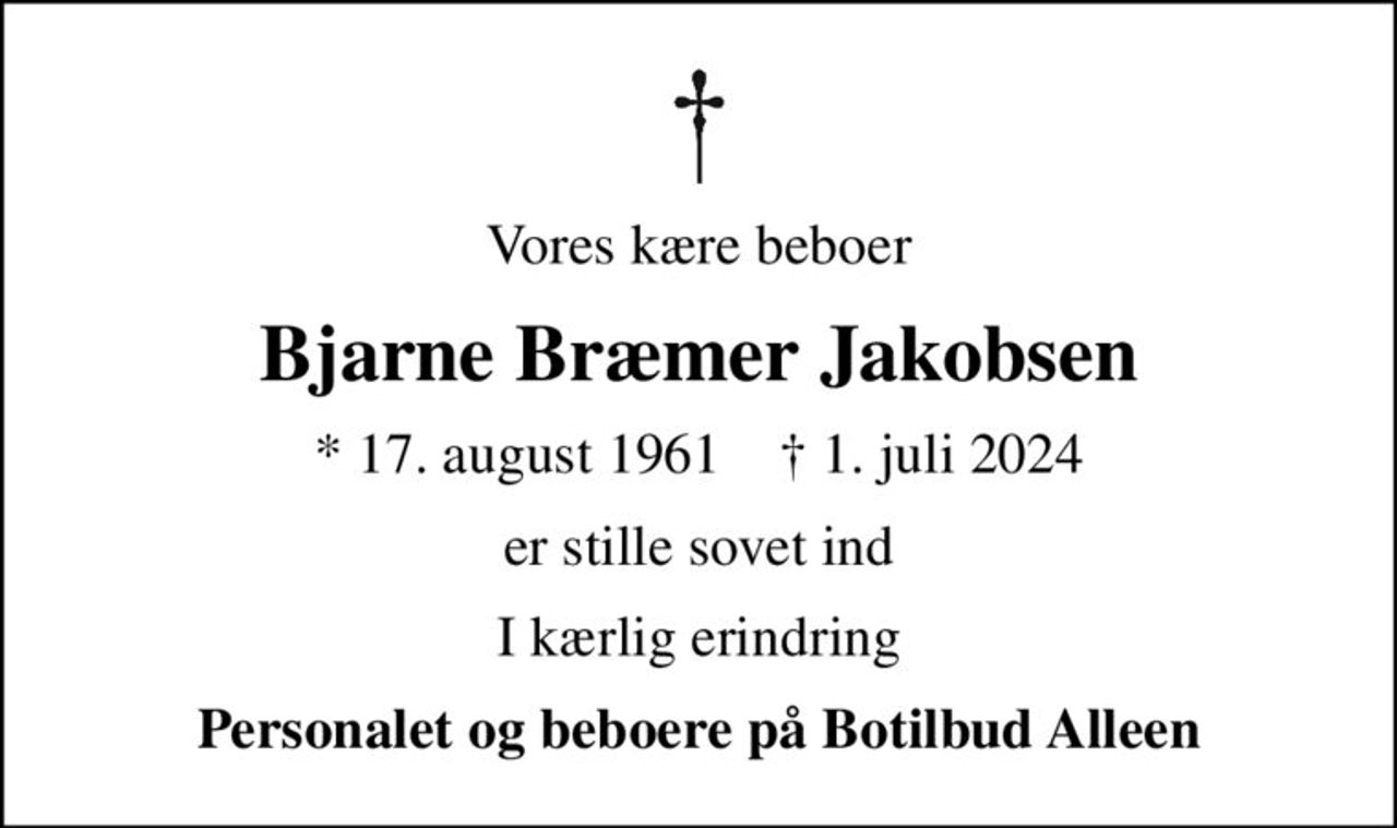 Vores kære beboer
Bjarne Bræmer Jakobsen
* 17. august 1961    ✝ 1. juli 2024
er stille sovet ind
I kærlig erindring
Personalet og beboere på Botilbud Alleen