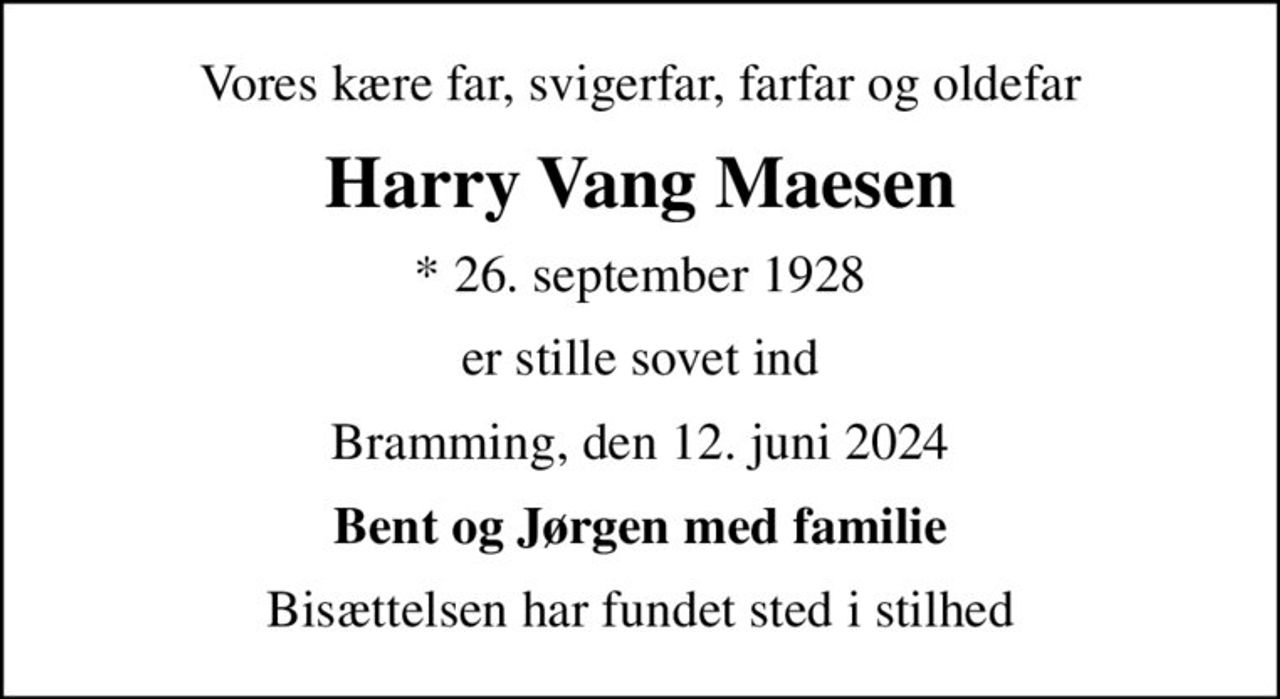 Vores kære far, svigerfar, farfar og oldefar
Harry Vang Maesen
* 26. september 1928
er stille sovet ind
Bramming, den 12. juni 2024
Bent og Jørgen med familie
Bisættelsen har fundet sted i stilhed