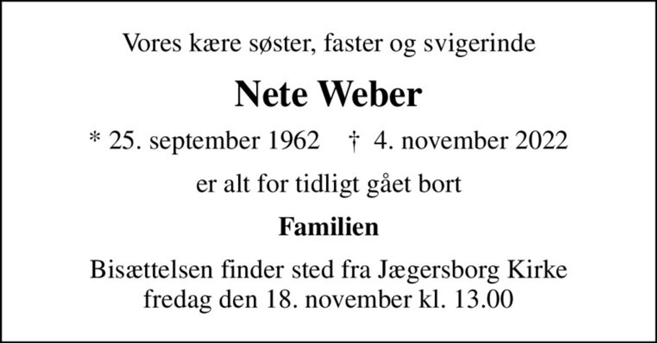 Vores kære søster, faster og svigerinde
Nete Weber
* 25. september 1962    ✝ 4. november 2022
er alt for tidligt gået bort
Familien
Bisættelsen finder sted fra Jægersborg Kirke  fredag den 18. november kl. 13.00
