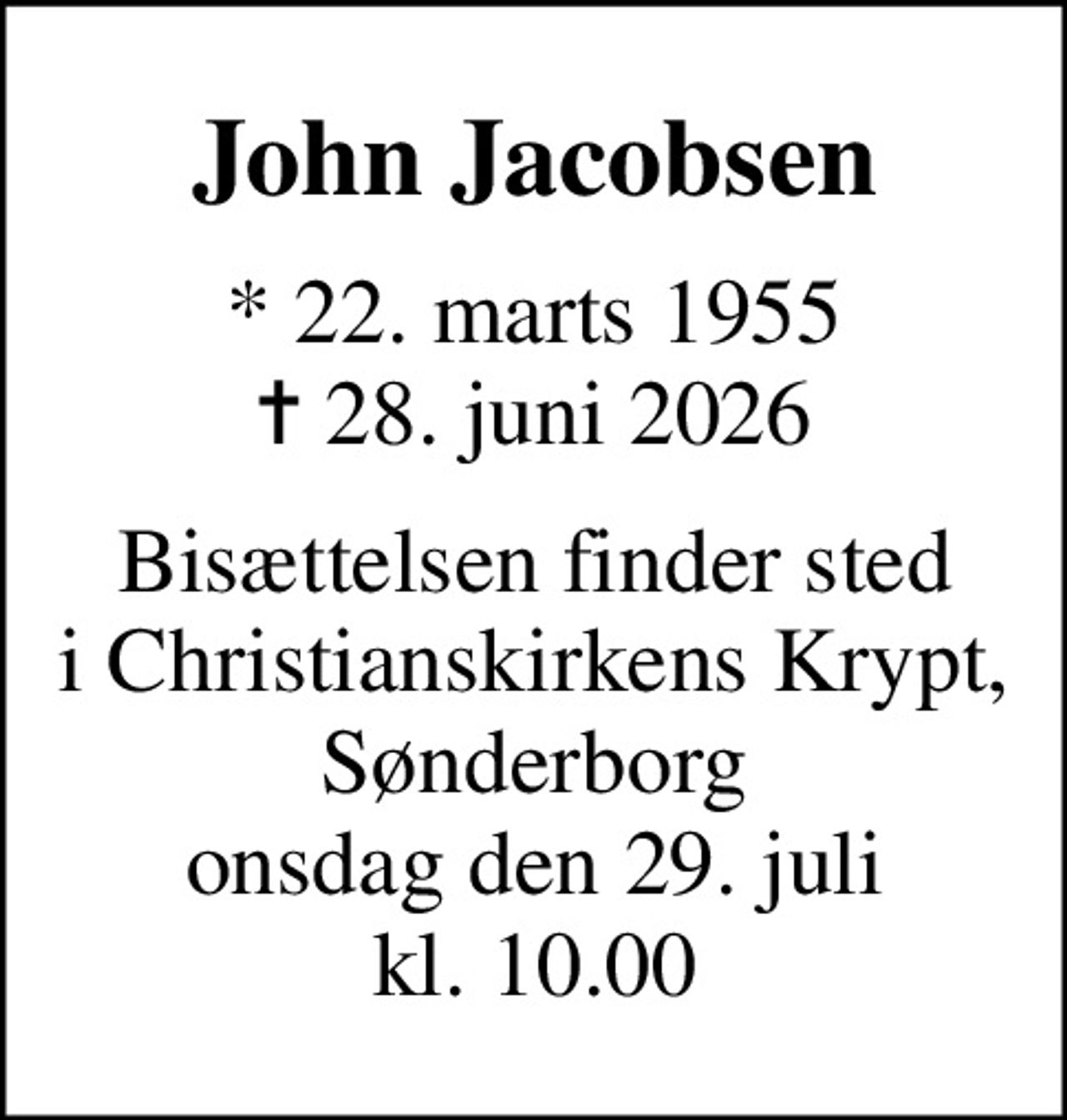 John Jacobsen
* 22. marts 1955
						✝ 28. juni 2026
Bisættelsen finder sted i Christianskirkens Krypt, Sønderborg onsdag den 29. juli kl. 10.00