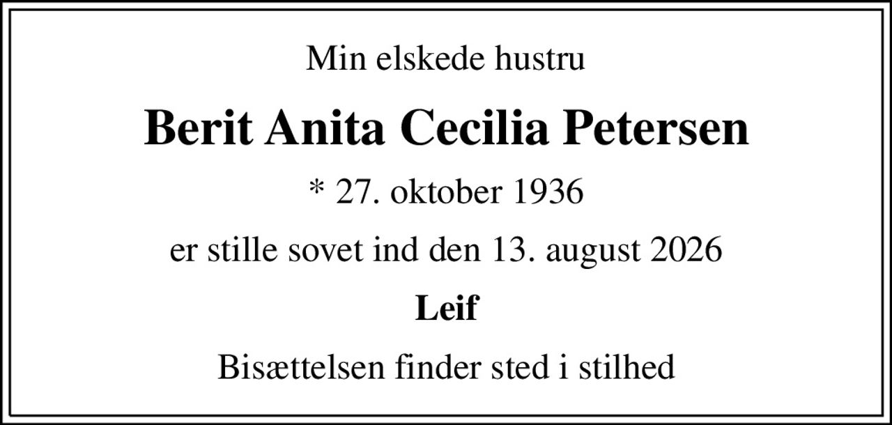 Min elskede hustru
Berit Anita Cecilia Petersen
* 27. oktober 1936
er stille sovet ind den 13. august 2026
Leif
Bisættelsen finder sted i stilhed