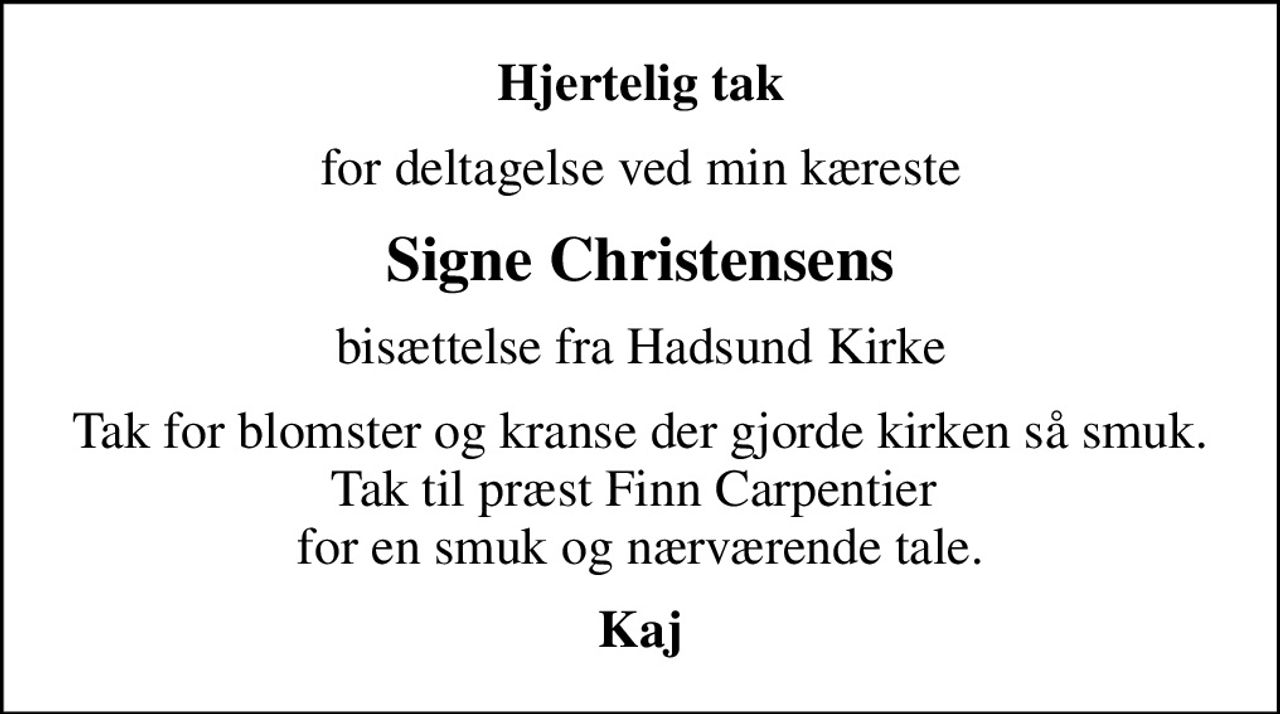 Hjertelig tak
for deltagelse ved min kæreste
Signe Christensens
bisættelse fra Hadsund Kirke
Tak for blomster og kranse der gjorde kirken så smuk. Tak til præst Finn Carpentier  for en smuk og nærværende tale.
Kaj
