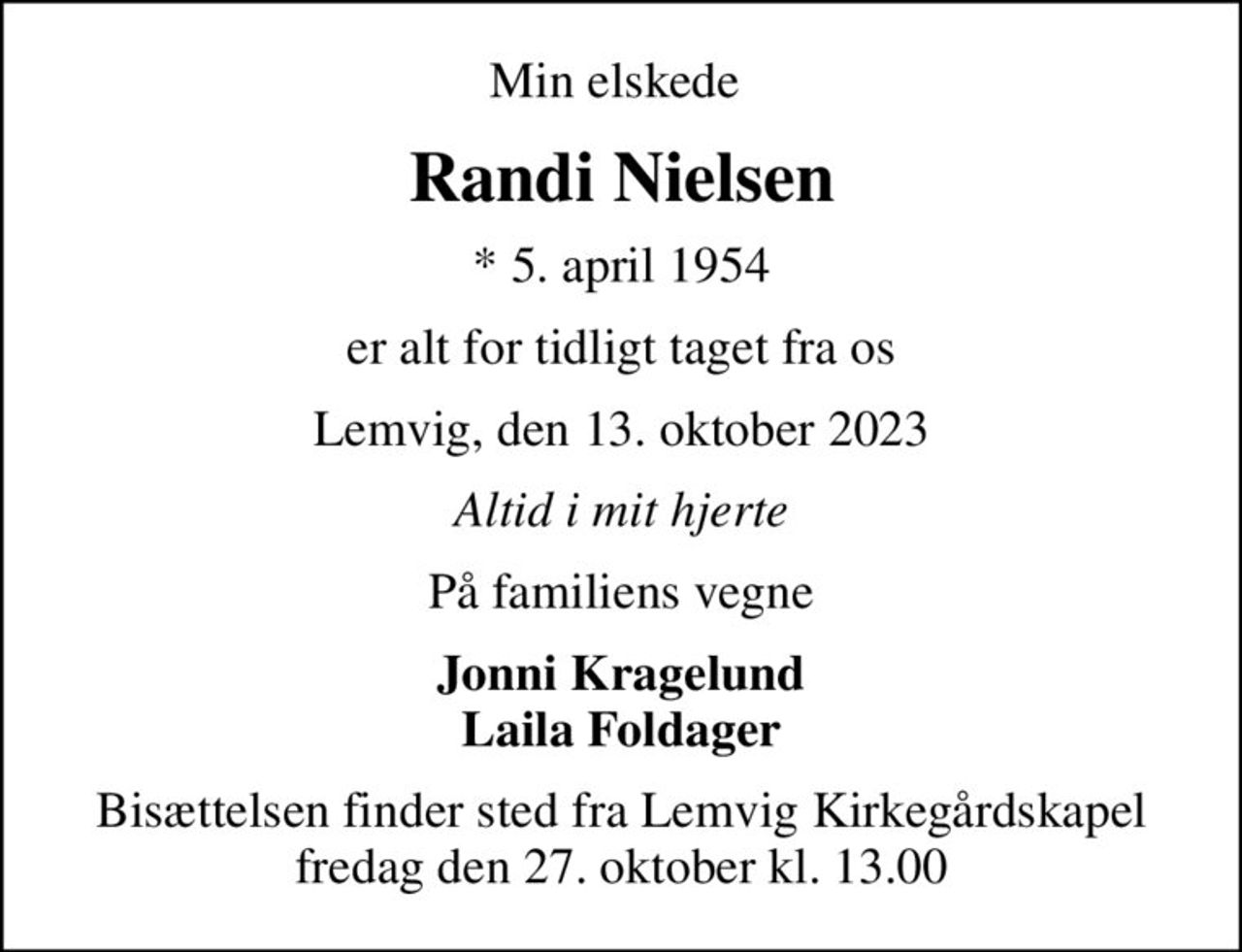 Min elskede 
Randi Nielsen
* 5. april 1954
er alt for tidligt taget fra os
Lemvig, den 13. oktober 2023
Altid i mit hjerte
På familiens vegne
Jonni Kragelund Laila Foldager
Bisættelsen finder sted fra Lemvig Kirkegårdskapel  fredag den 27. oktober kl. 13.00