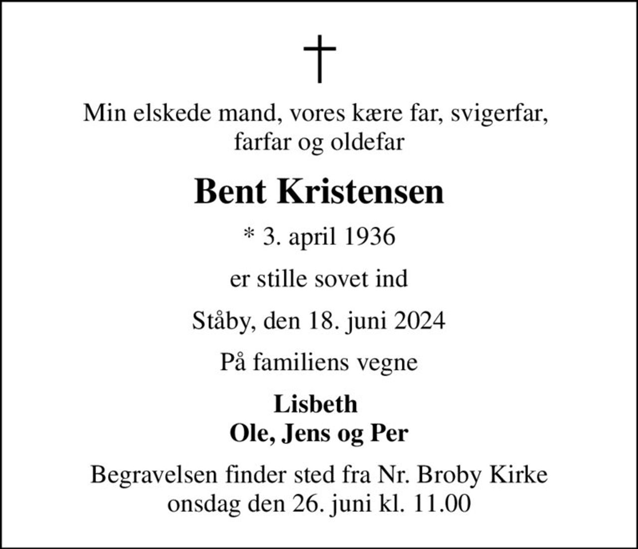 Min elskede mand, vores kære far, svigerfar,  farfar og oldefar
Bent Kristensen
* 3. april 1936
er stille sovet ind
Ståby, den 18. juni 2024
På familiens vegne
Lisbeth  Ole, Jens og Per
Begravelsen finder sted fra Nr. Broby Kirke  onsdag den 26. juni kl. 11.00
