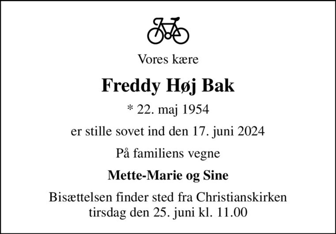 Vores kære
Freddy Høj Bak
* 22. maj 1954
er stille sovet ind den 17. juni 2024
På familiens vegne
Mette-Marie og Sine
Bisættelsen finder sted fra Christianskirken  tirsdag den 25. juni kl. 11.00
