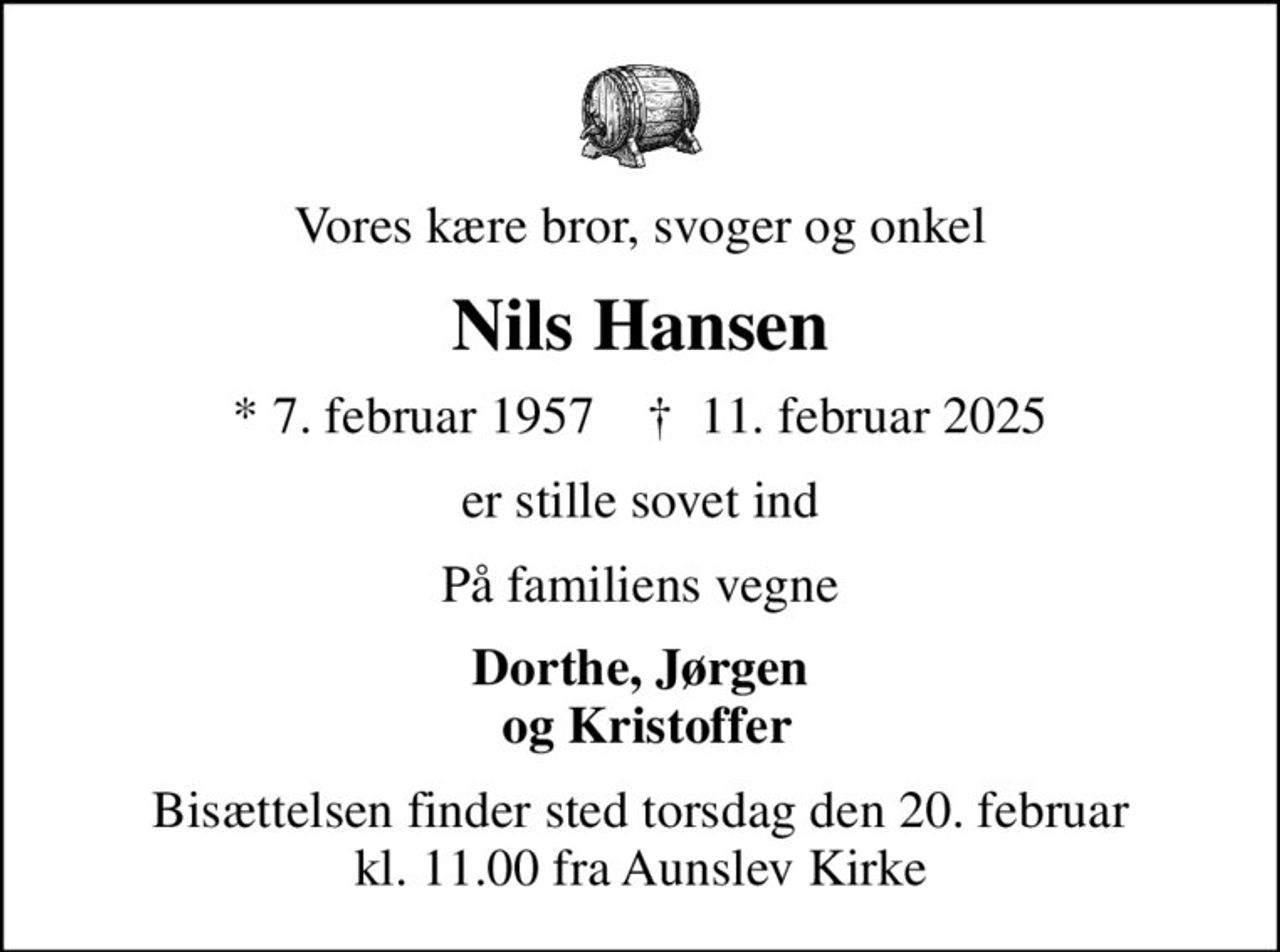 Vores kære bror, svoger og onkel
Nils Hansen
* 7. februar 1957    ✝ 11. februar 2025
er stille sovet ind
På familiens vegne
Dorthe, Jørgen  og Kristoffer
Bisættelsen finder sted torsdag den 20. februar kl. 11.00 fra Aunslev Kirke