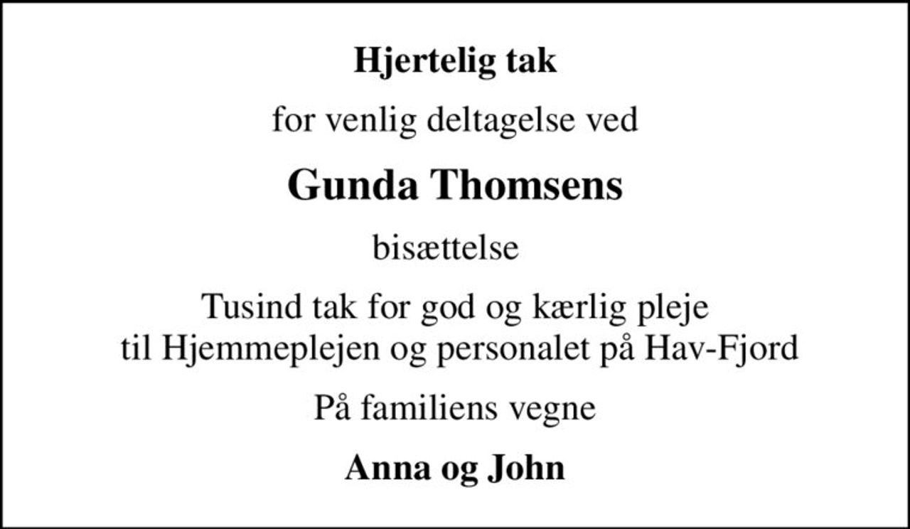 Hjertelig tak
for venlig deltagelse ved
Gunda Thomsens
bisættelse  
Tusind tak for god og kærlig pleje  til Hjemmeplejen og personalet på Hav-Fjord
På familiens vegne
Anna og John