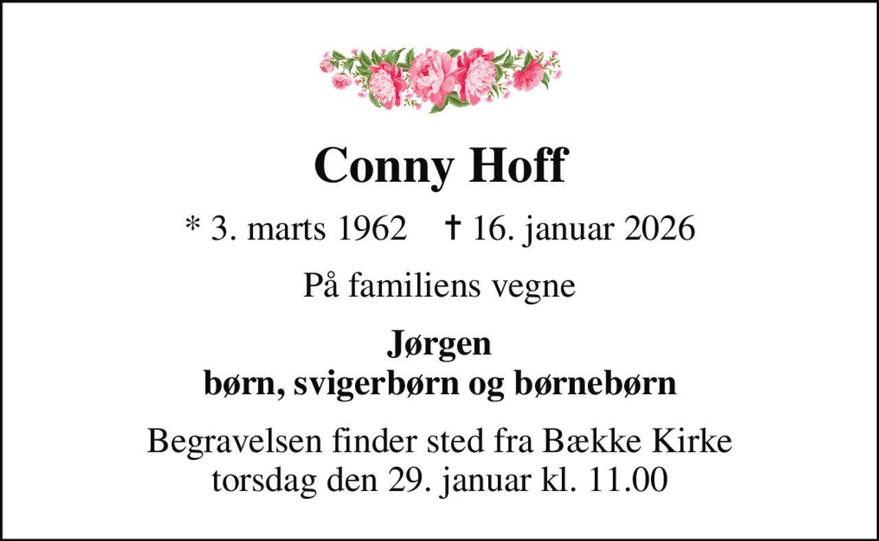 Conny Hoff
* 3. marts 1962    ✝ 16. januar 2026
På familiens vegne
Jørgen børn, svigerbørn og børnebørn
Begravelsen finder sted fra Bække Kirke  torsdag den 29. januar kl. 11.00