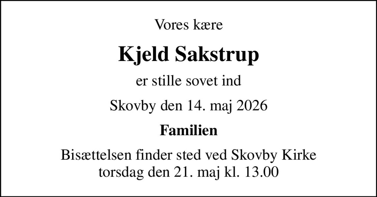 Vores kære
Kjeld Sakstrup
er stille sovet ind
Skovby den 14. maj 2026
Familien
Bisættelsen finder sted ved Skovby Kirke  torsdag den 21. maj kl. 13.00