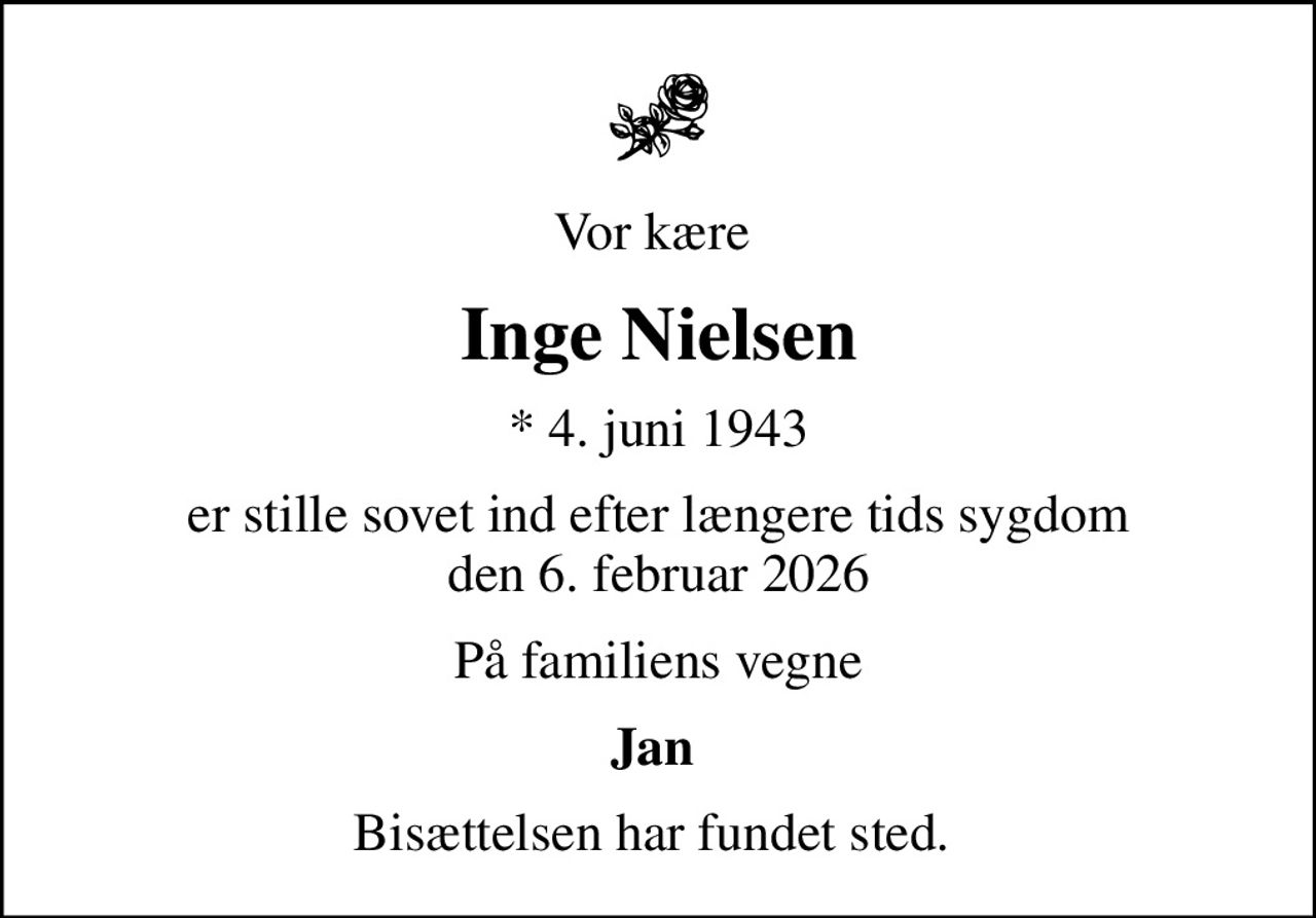 Vor kære 
Inge Nielsen
* 4. juni 1943
er stille sovet ind efter længere tids sygdom den 6. februar 2026
På familiens vegne
Jan 
Bisættelsen har fundet sted.