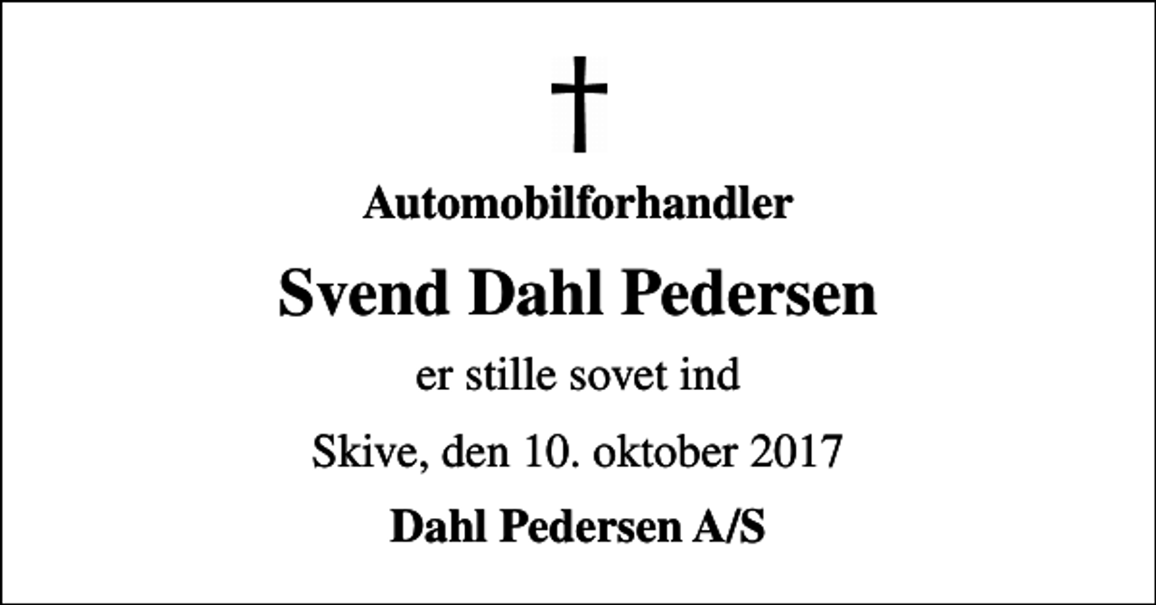 <p>Automobilforhandler<br />Svend Dahl Pedersen<br />er stille sovet ind<br />Skive, den 10. oktober 2017<br />Dahl Pedersen A/S</p>