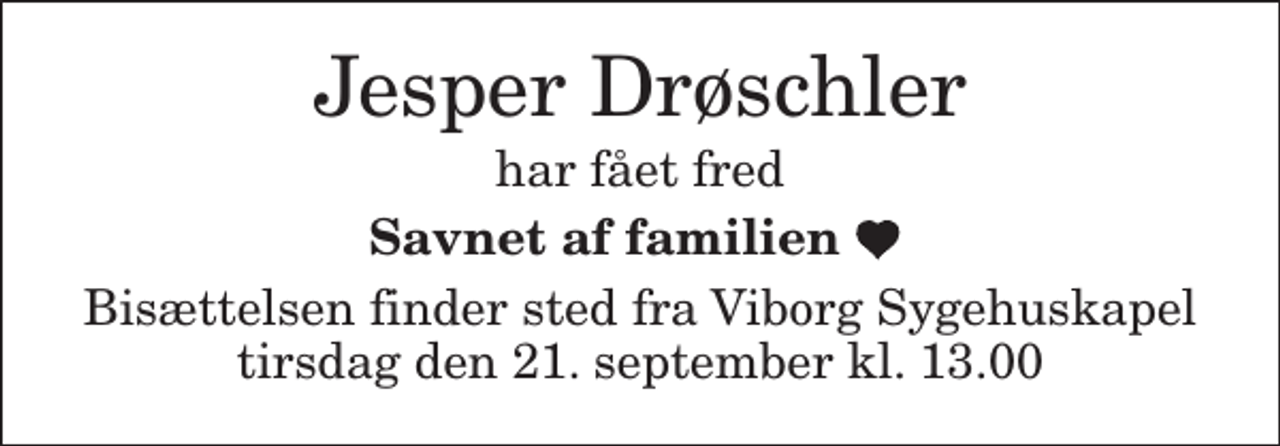 <p>Jesper Drøschler<br />har fået fred<br />Savnet af familien<br />Bisættelsen finder sted fra Viborg Sygehuskapel tirsdag den 21. september kl. 13.00</p>