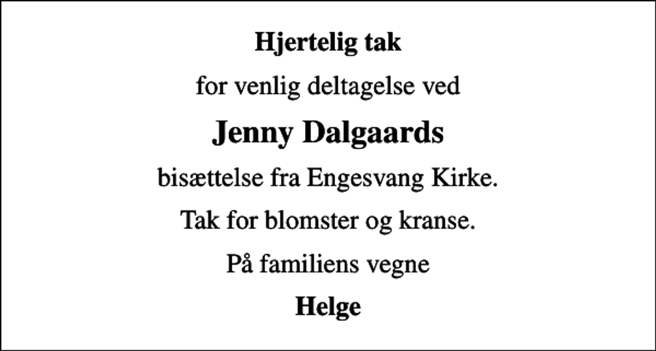 <p>Hjertelig tak<br />for venlig deltagelse ved<br />Jenny Dalgaards<br />bisættelse fra Engesvang Kirke.<br />Tak for blomster og kranse.<br />På familiens vegne<br />Helge</p>