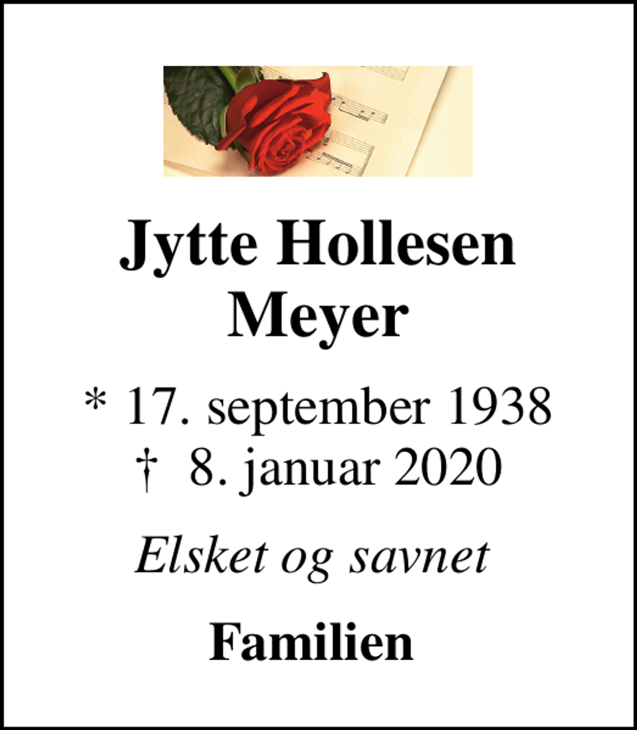 <p>Jytte Hollesen Meyer<br />* 17. september 1938<br />✝ 8. januar 2020<br />Elsket og savnet<br />Familien</p>
