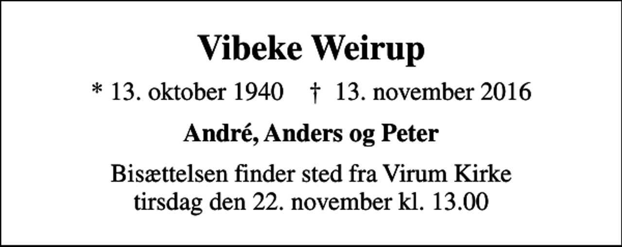 <p>Vibeke Weirup<br />* 13. oktober 1940 ✝ 13. november 2016<br />André, Anders og Peter<br />Bisættelsen finder sted fra Virum Kirke tirsdag den 22. november kl. 13.00</p>