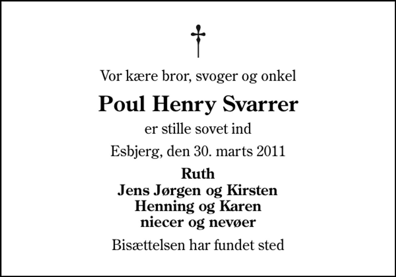 <p>Vor kære bror, svoger og onkel<br />Poul Henry Svarrer<br />er stille sovet ind<br />Esbjerg, den 30. marts 2011<br />Ruth Jens Jørgen og Kirsten Henning og Karen niecer og nevøer<br />Bisættelsen har fundet sted</p>