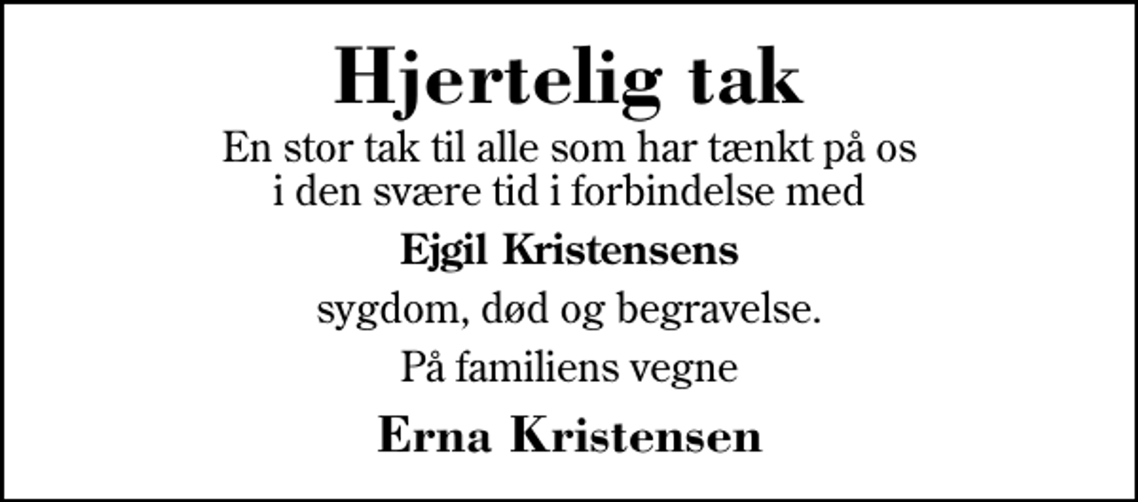 <p>Hjertelig tak<br />En stor tak til alle som har tænkt på os i den svære tid i forbindelse med<br />Ejgil Kristensens<br />sygdom, død og begravelse.<br />På familiens vegne<br />Erna Kristensen</p>