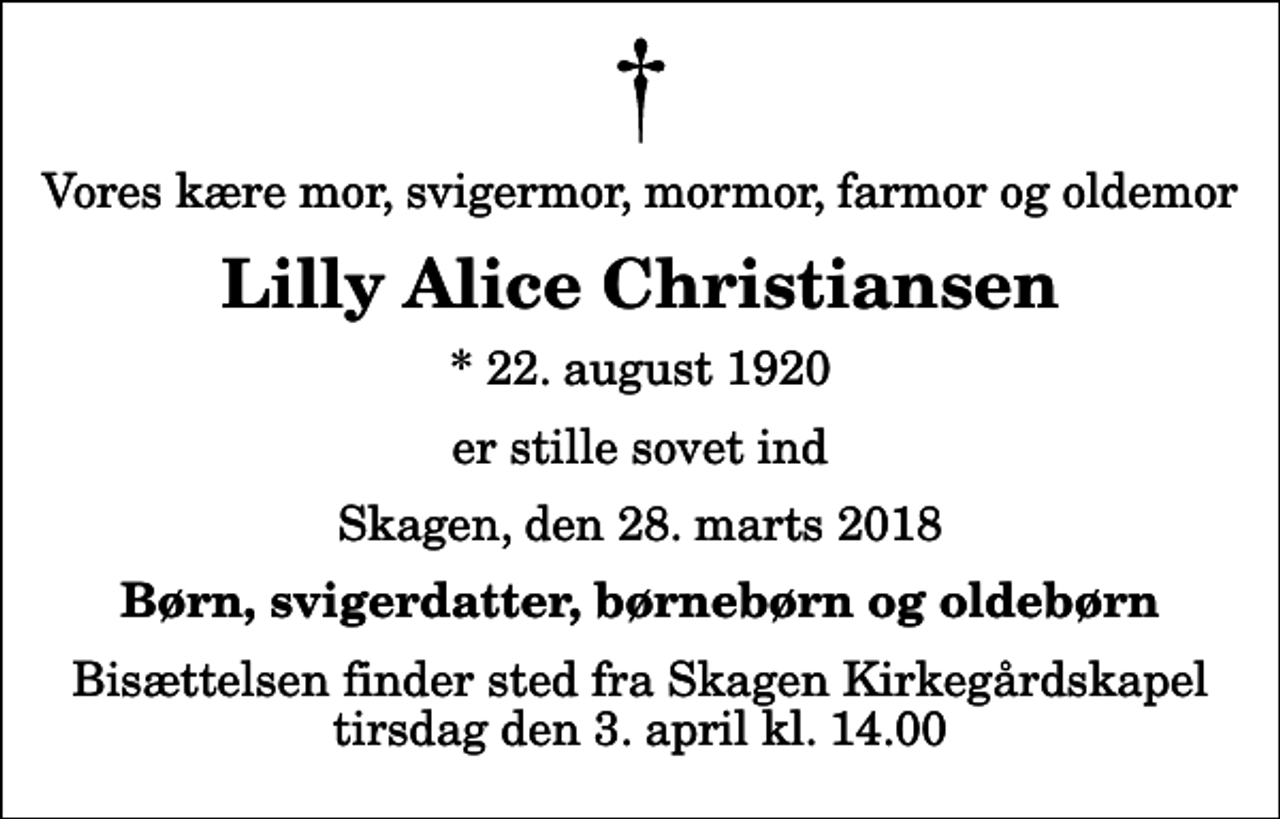 <p>Vores kære mor, svigermor, mormor, farmor og oldemor<br />Lilly Alice Christiansen<br />* 22. august 1920<br />er stille sovet ind<br />Skagen, den 28. marts 2018<br />Børn, svigerdatter, børnebørn og oldebørn<br />Bisættelsen finder sted fra Skagen Kirkegårdskapel tirsdag den 3. april kl. 14.00</p>