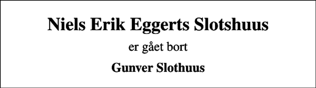 <p>Niels Erik Eggerts Slotshuus<br />er gået bort<br />Gunver Slothuus</p>