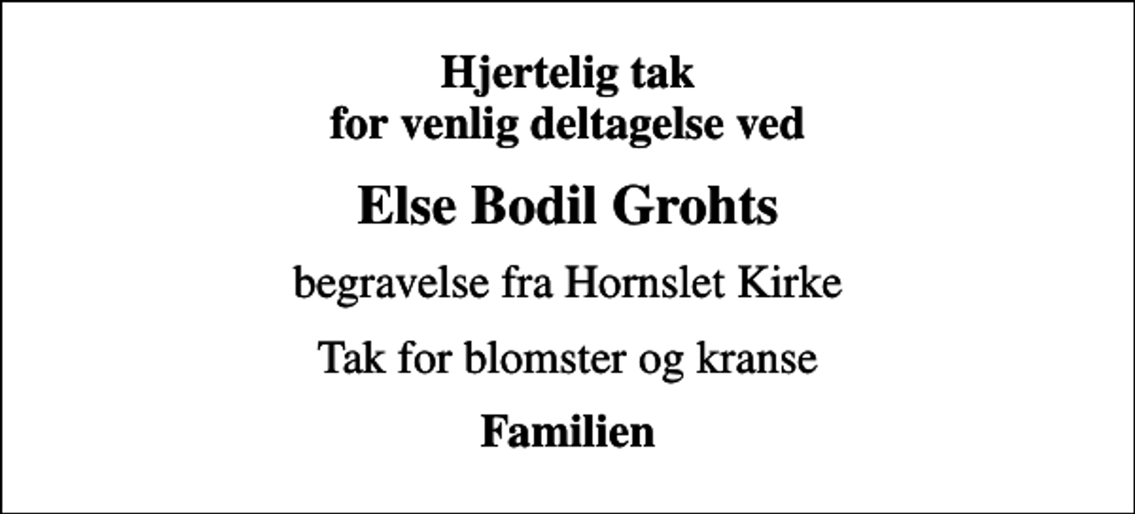 <p>Hjertelig tak for venlig deltagelse ved<br />Else Bodil Grohts<br />begravelse fra Hornslet Kirke<br />Tak for blomster og kranse<br />Familien</p>