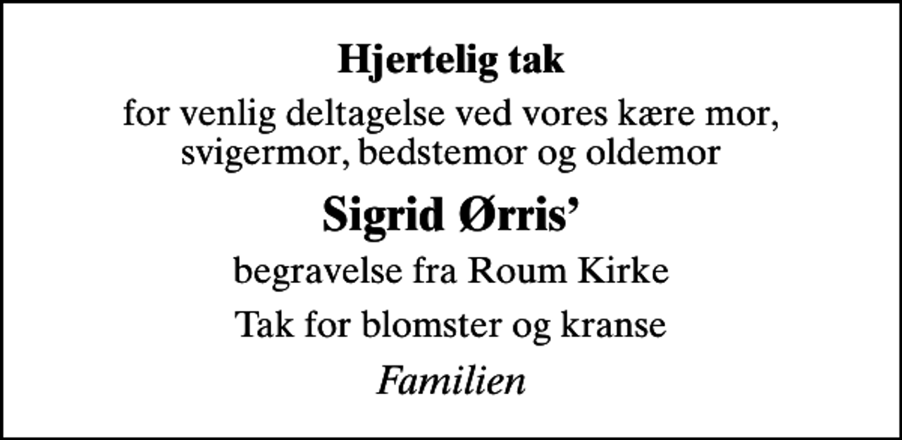 <p>Hjertelig tak<br />for venlig deltagelse ved vores kære mor, svigermor, bedstemor og oldemor<br />Sigrid Ørris<br />begravelse fra Roum Kirke<br />Tak for blomster og kranse<br />Familien</p>
