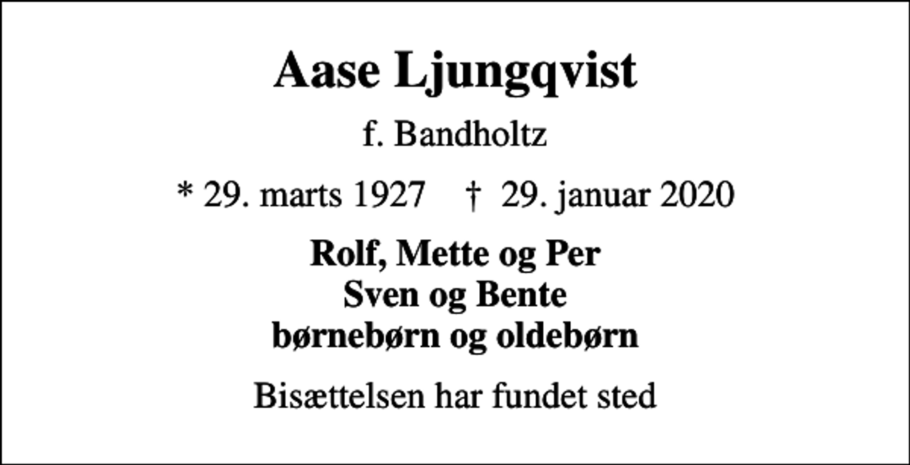 <p>Aase Ljungqvist<br />f. Bandholtz<br />* 29. marts 1927 ✝ 29. januar 2020<br />Rolf, Mette og Per Sven og Bente børnebørn og oldebørn<br />Bisættelsen har fundet sted</p>