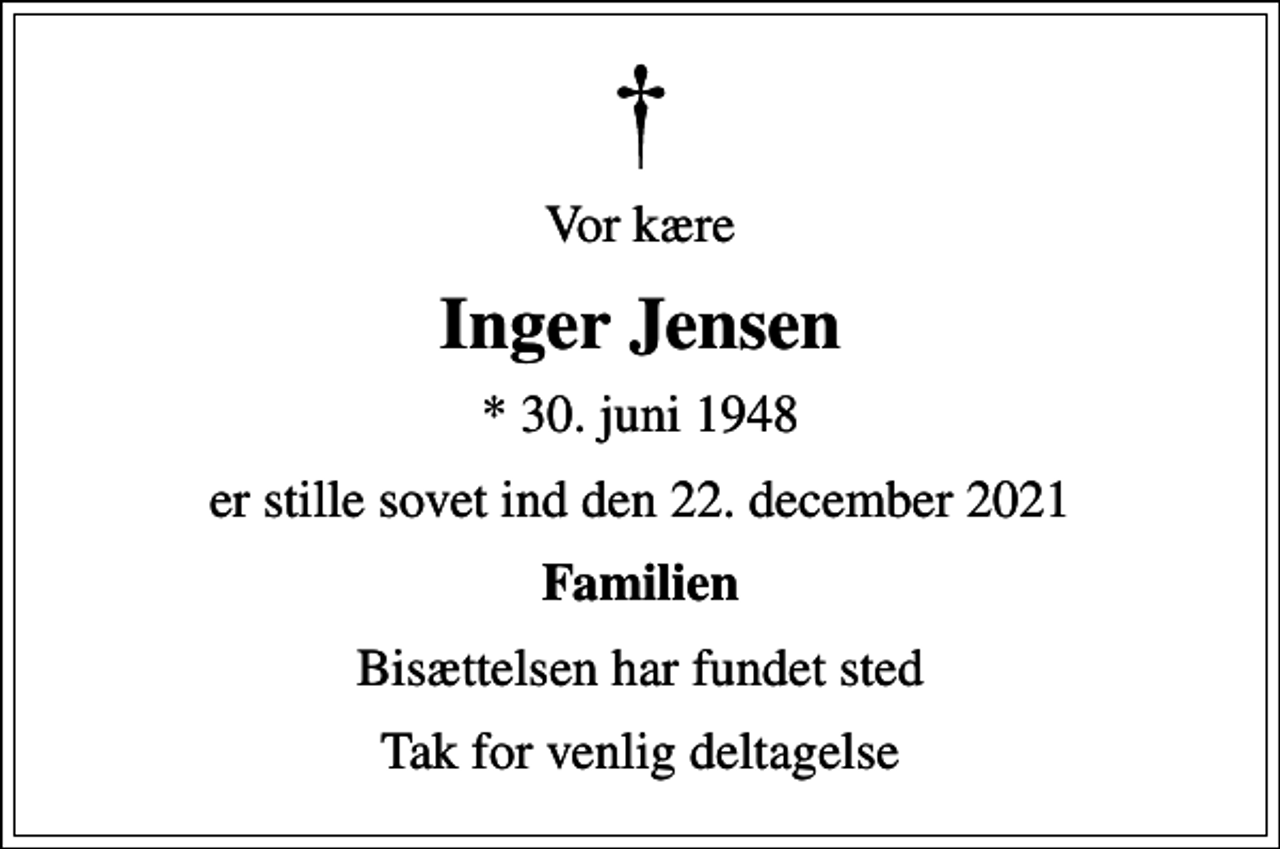 <p>Vor kære<br />Inger Jensen<br />* 30. juni 1948<br />er stille sovet ind den 22. december 2021<br />Familien<br />Bisættelsen har fundet sted<br />Tak for venlig deltagelse</p>