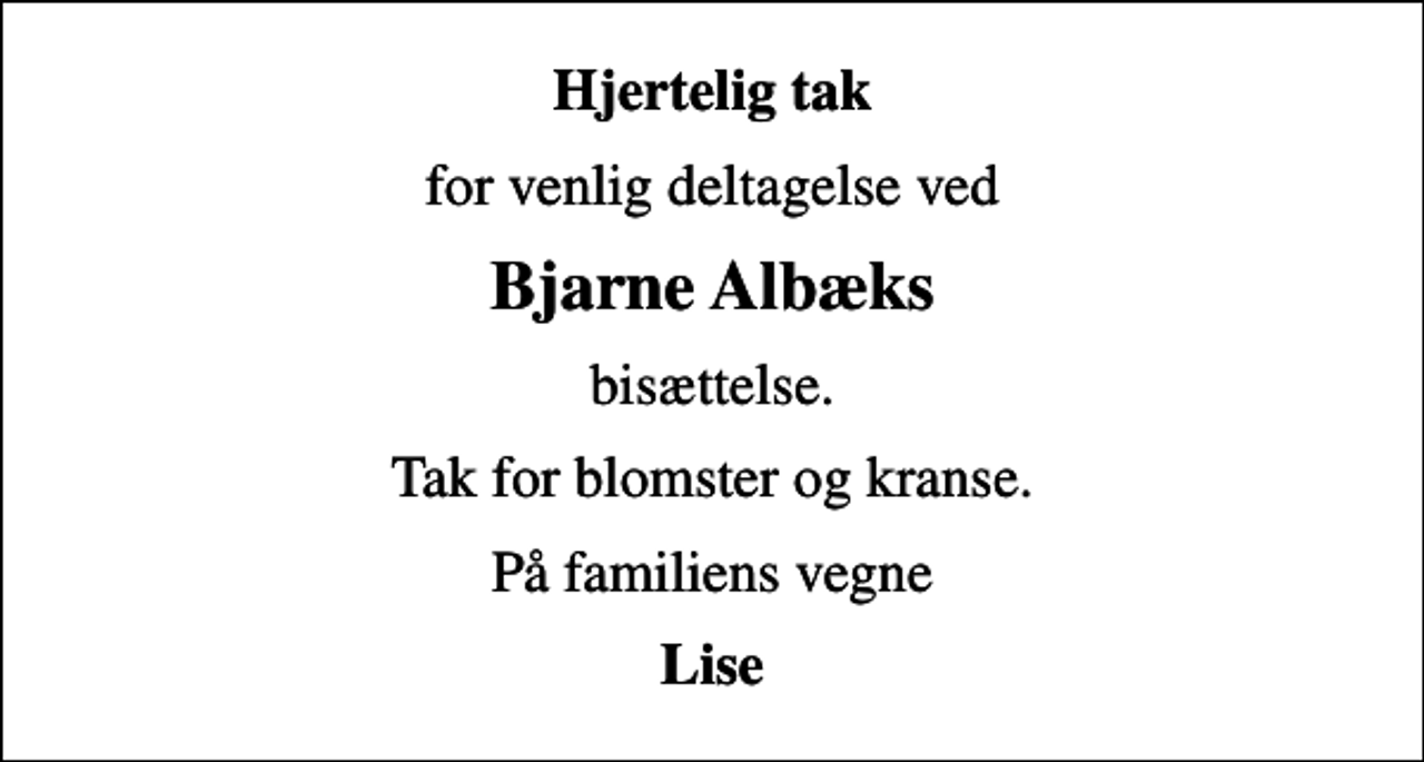 <p>Hjertelig tak<br />for venlig deltagelse ved<br />Bjarne Albæks<br />bisættelse.<br />Tak for blomster og kranse.<br />På familiens vegne<br />Lise</p>