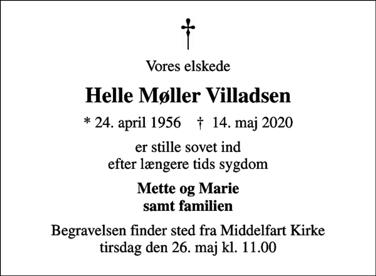 <p>Vores elskede<br />Helle Møller Villadsen<br />* 24. april 1956 ✝ 14. maj 2020<br />er stille sovet ind efter længere tids sygdom<br />Mette og Marie samt familien<br />Begravelsen finder sted fra Middelfart Kirke tirsdag den 26. maj kl. 11.00</p>