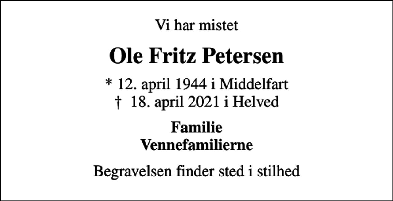 <p>Vi har mistet<br />Ole Fritz Petersen<br />* 12. april 1944 i Middelfart<br />✝ 18. april 2021 i Helved<br />Familie Vennefamilierne<br />Begravelsen finder sted i stilhed</p>