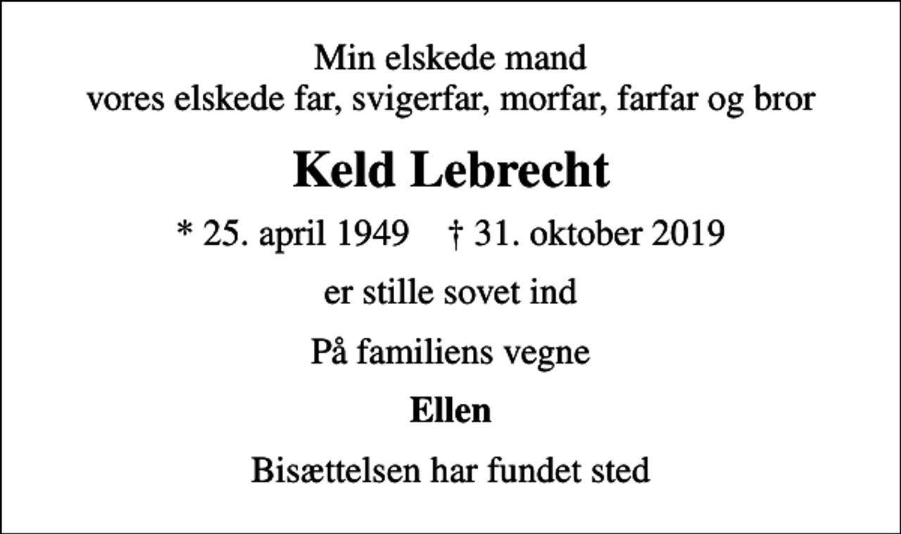 <p>Min elskede mand vores elskede far, svigerfar, morfar, farfar og bror<br />Keld Lebrecht<br />* 25. april 1949 ✝ 31. oktober 2019<br />er stille sovet ind<br />På familiens vegne<br />Ellen<br />Bisættelsen har fundet sted</p>