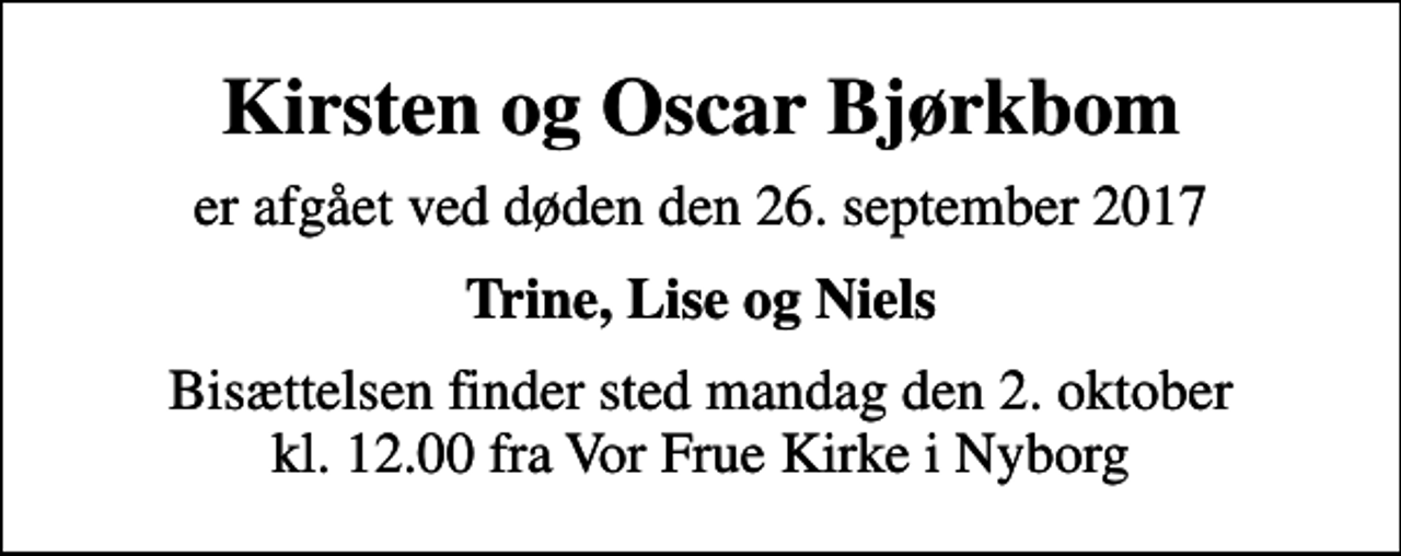 <p>Kirsten og Oscar Bjørkbom<br />er afgået ved døden den 26. september 2017<br />Trine, Lise og Niels<br />Bisættelsen finder sted mandag den 2. oktober kl. 12.00 fra Vor Frue Kirke i Nyborg</p>