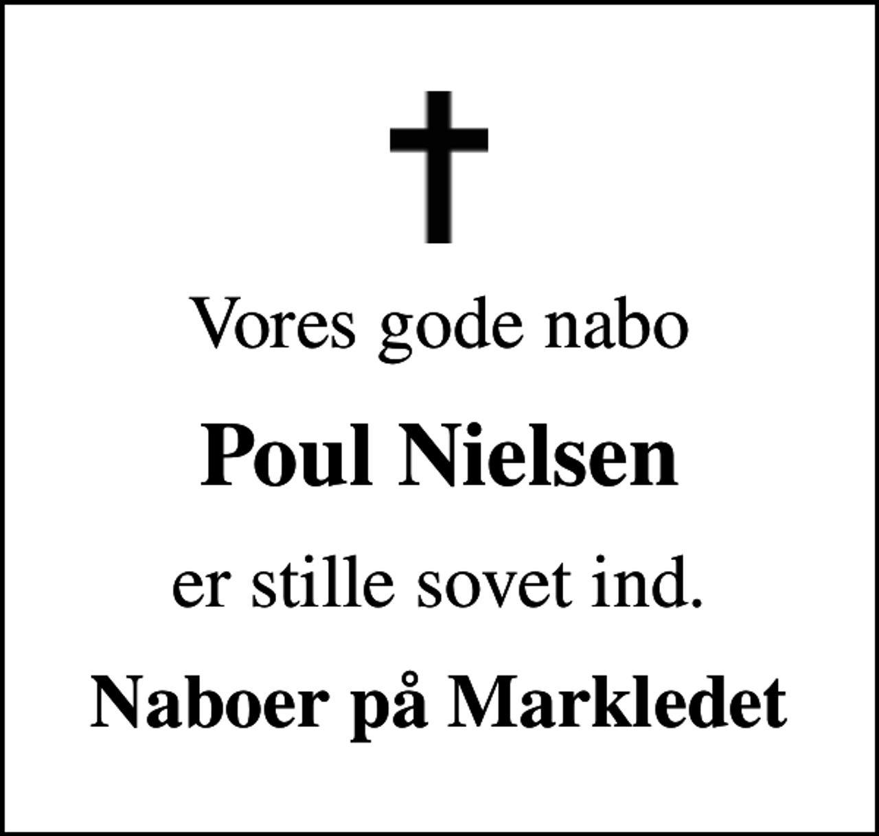 <p>Vores gode nabo<br />Poul Nielsen<br />er stille sovet ind.<br />Naboer på Markledet</p>